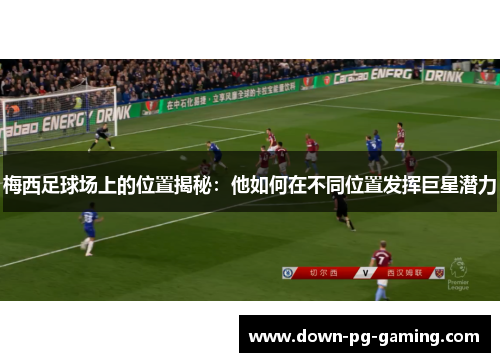 梅西足球场上的位置揭秘：他如何在不同位置发挥巨星潜力