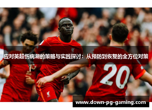 应对英超伤病潮的策略与实践探讨：从预防到恢复的全方位对策