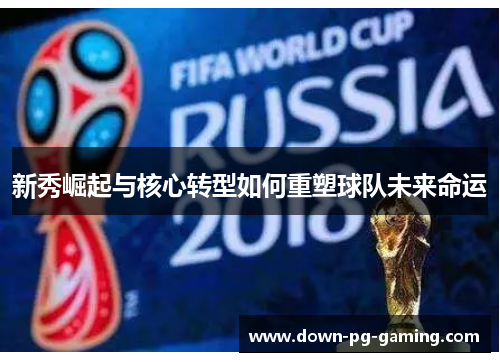 新秀崛起与核心转型如何重塑球队未来命运