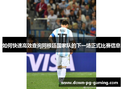 如何快速高效查询阿根廷国家队的下一场正式比赛信息 如何快速高效查询阿根廷国家队的下一场正式比赛信息