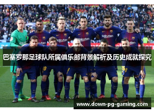 巴塞罗那足球队所属俱乐部背景解析及历史成就探究 巴塞罗那足球队所属俱乐部背景解析及历史成就探究
