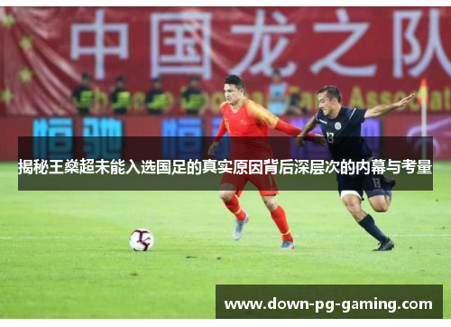 揭秘王燊超未能入选国足的真实原因背后深层次的内幕与考量 揭秘王燊超未能入选国足的真实原因背后深层次的内幕与考量
