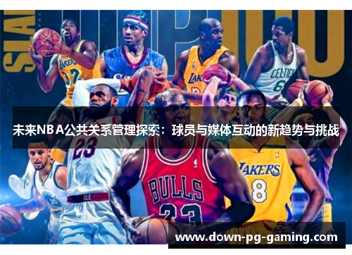 未来NBA公共关系管理探索：球员与媒体互动的新趋势与挑战