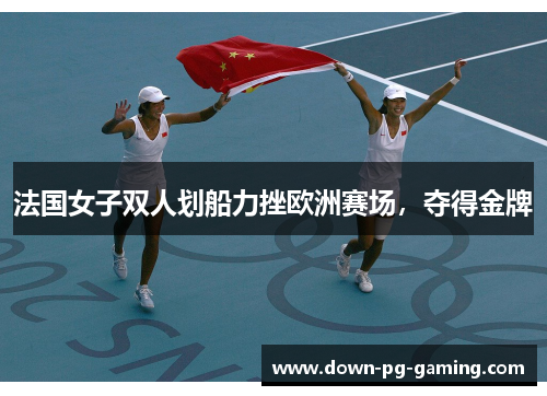 法国女子双人划船力挫欧洲赛场，夺得金牌