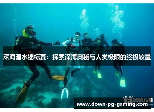 深海潜水锦标赛:探索深海奥秘与人类极限的终极较量 深海潜水锦标赛:探索深海奥秘与人类极限的终极较量