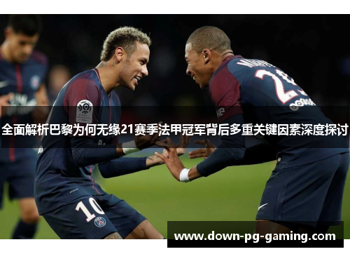 全面解析巴黎为何无缘21赛季法甲冠军背后多重关键因素深度探讨 全面解析巴黎为何无缘21赛季法甲冠军背后多重关键因素深度探讨