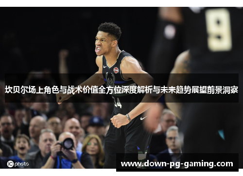 坎贝尔场上角色与战术价值全方位深度解析与未来趋势展望前景洞察 坎贝尔场上角色与战术价值全方位深度解析与未来趋势展望前景洞察