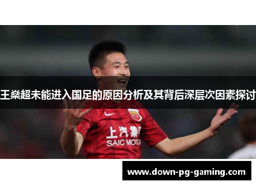 王燊超未能进入国足的原因分析及其背后深层次因素探讨 王燊超未能进入国足的原因分析及其背后深层次因素探讨