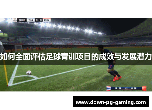 如何全面评估足球青训项目的成效与发展潜力 如何全面评估足球青训项目的成效与发展潜力