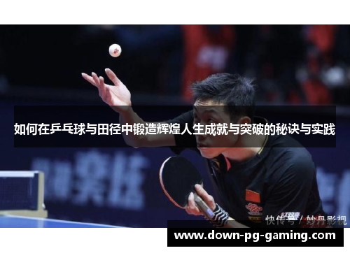 如何在乒乓球与田径中锻造辉煌人生成就与突破的秘诀与实践