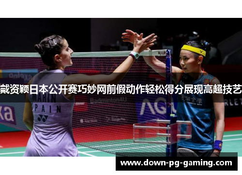 戴资颖日本公开赛巧妙网前假动作轻松得分展现高超技艺 戴资颖日本公开赛巧妙网前假动作轻松得分展现高超技艺