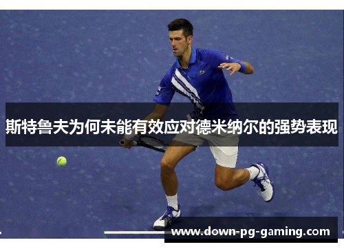 斯特鲁夫为何未能有效应对德米纳尔的强势表现 斯特鲁夫为何未能有效应对德米纳尔的强势表现