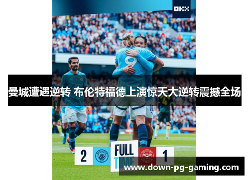 曼城遭遇逆转 布伦特福德上演惊天大逆转震撼全场 曼城遭遇逆转 布伦特福德上演惊天大逆转震撼全场