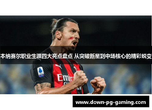 本纳赛尔职业生涯四大亮点盘点 从突破新星到中场核心的精彩蜕变 本纳赛尔职业生涯四大亮点盘点 从突破新星到中场核心的精彩蜕变