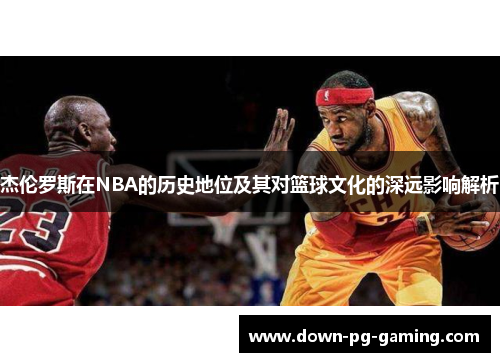 杰伦罗斯在NBA的历史地位及其对篮球文化的深远影响解析