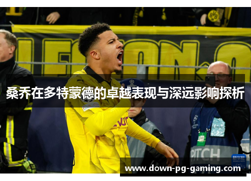 桑乔在多特蒙德的卓越表现与深远影响探析