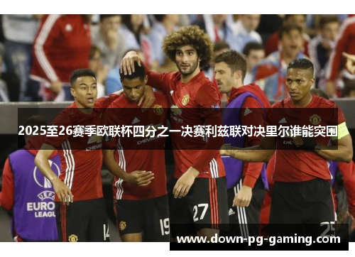 2025至26赛季欧联杯四分之一决赛利兹联对决里尔谁能突围