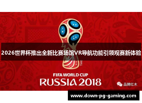 2026世界杯推出全新比赛场馆VR导航功能引领观赛新体验