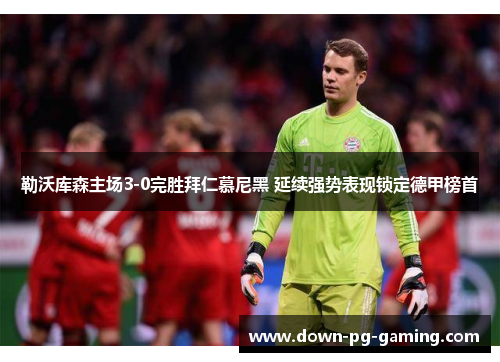 勒沃库森主场3-0完胜拜仁慕尼黑 延续强势表现锁定德甲榜首