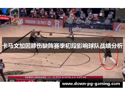 卡马文加因膝伤缺阵赛季初段影响球队战绩分析 卡马文加因膝伤缺阵赛季初段影响球队战绩分析