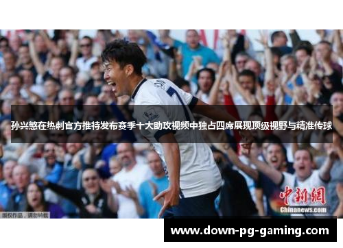 孙兴慜在热刺官方推特发布赛季十大助攻视频中独占四席展现顶级视野与精准传球