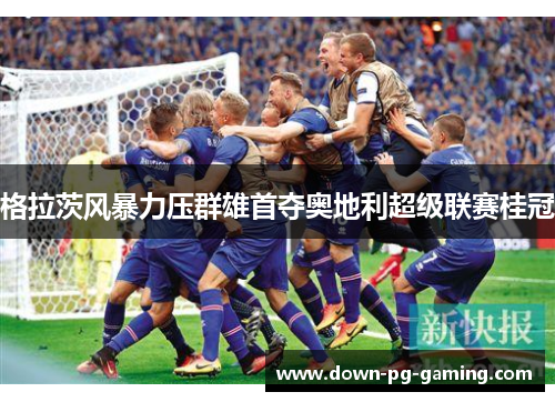 格拉茨风暴力压群雄首夺奥地利超级联赛桂冠