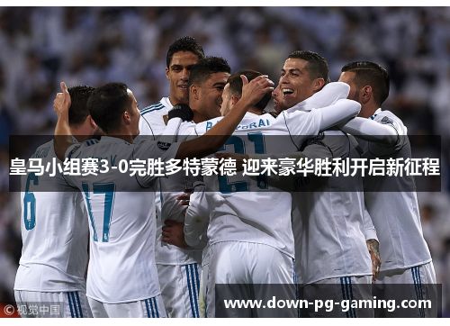皇马小组赛3-0完胜多特蒙德 迎来豪华胜利开启新征程