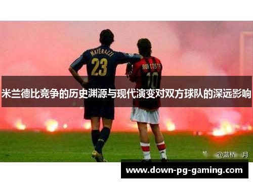 米兰德比竞争的历史渊源与现代演变对双方球队的深远影响