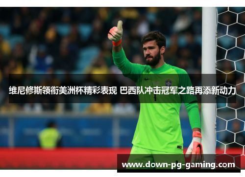 维尼修斯领衔美洲杯精彩表现 巴西队冲击冠军之路再添新动力