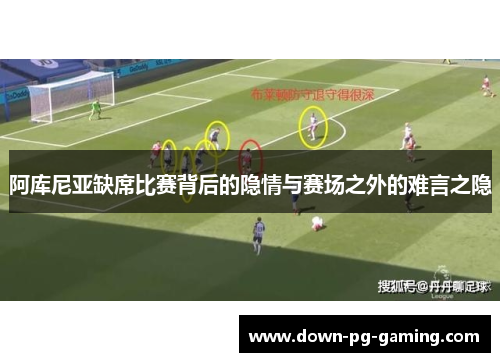 阿库尼亚缺席比赛背后的隐情与赛场之外的难言之隐