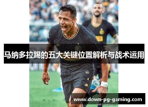 马纳多拉踢的五大关键位置解析与战术运用